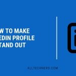How to Make LinkedIn Profile Stand Out