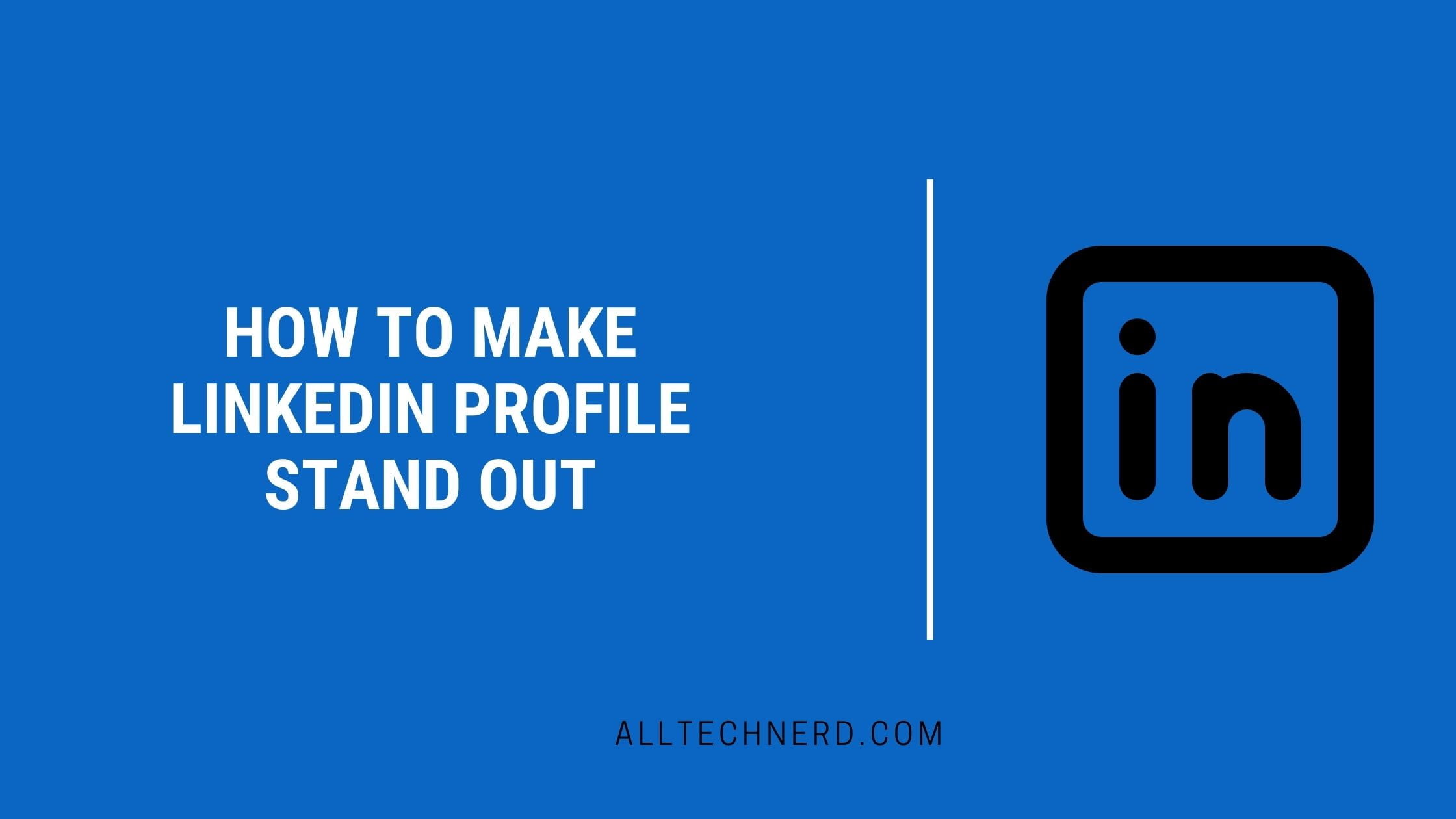 How to Make LinkedIn Profile Stand Out