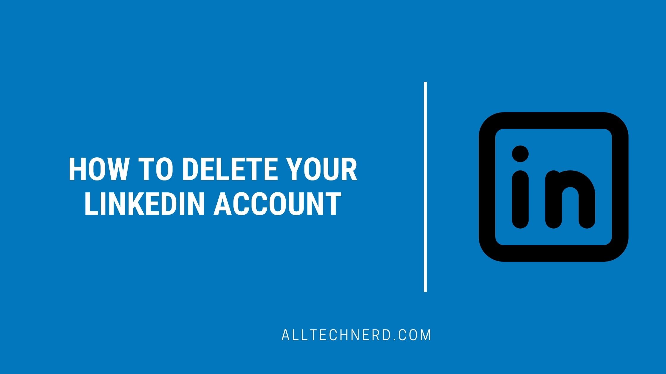 How to Delete Your LinkedIn Account on Mobile and PC